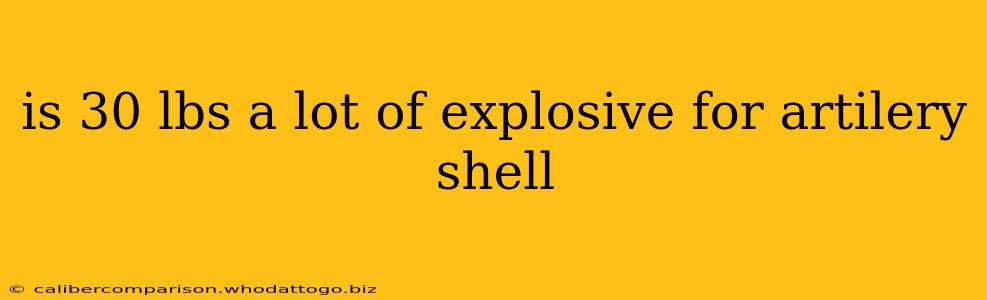 is 30 lbs a lot of explosive for artilery shell