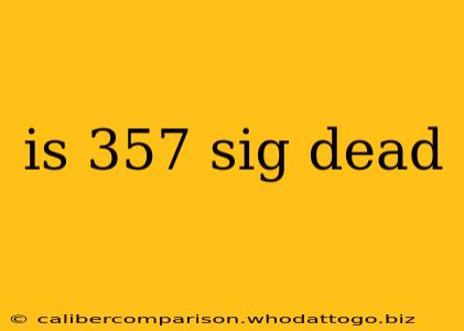 is 357 sig dead