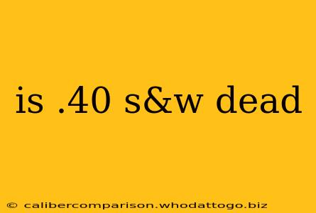 is .40 s&w dead