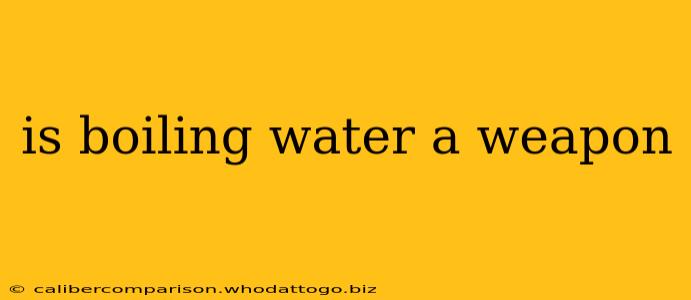 is boiling water a weapon