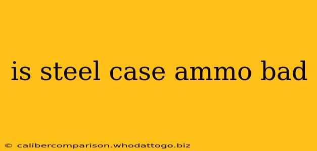 is steel case ammo bad