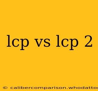 lcp vs lcp 2