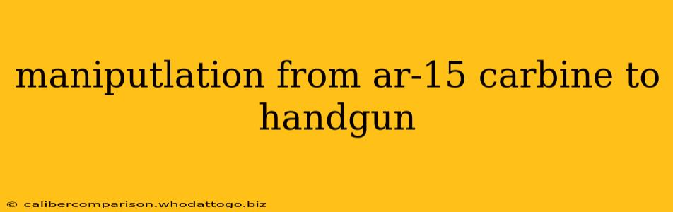 maniputlation from ar-15 carbine to handgun