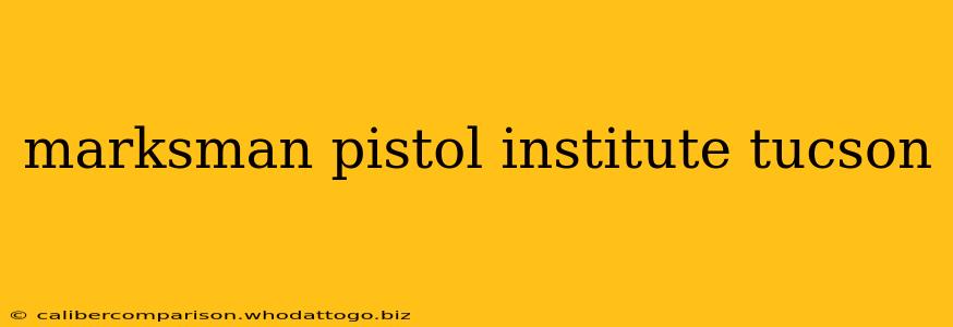 marksman pistol institute tucson