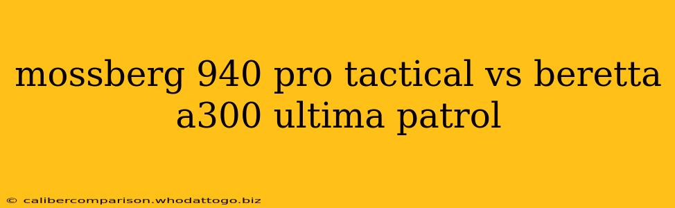 mossberg 940 pro tactical vs beretta a300 ultima patrol