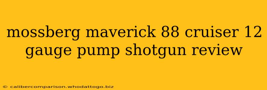 mossberg maverick 88 cruiser 12 gauge pump shotgun review