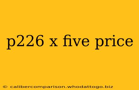 p226 x five price