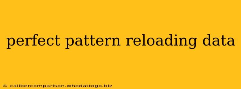 perfect pattern reloading data