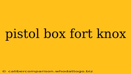 pistol box fort knox