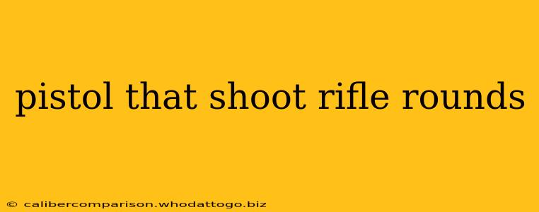 pistol that shoot rifle rounds