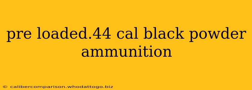 pre loaded.44 cal black powder ammunition