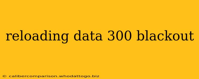 reloading data 300 blackout