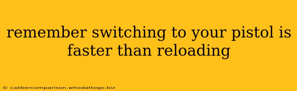 remember switching to your pistol is faster than reloading