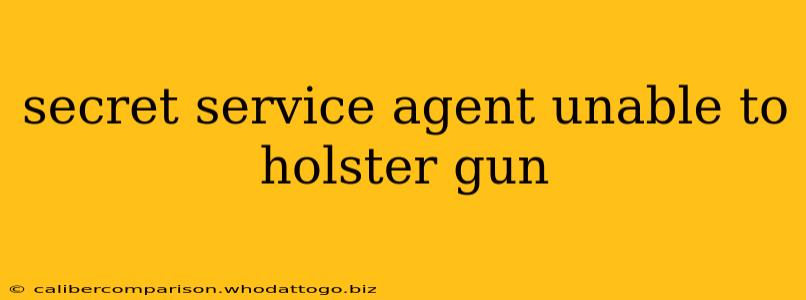 secret service agent unable to holster gun