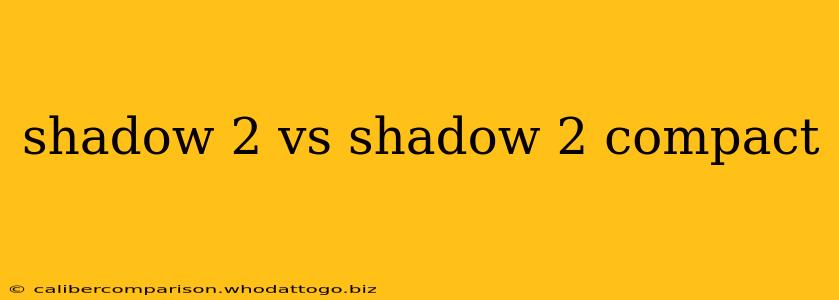 shadow 2 vs shadow 2 compact