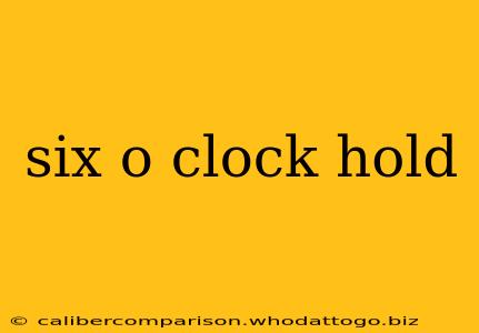 six o clock hold