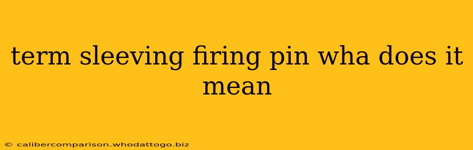 term sleeving firing pin wha does it mean