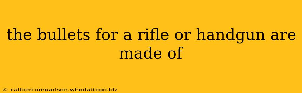 the bullets for a rifle or handgun are made of