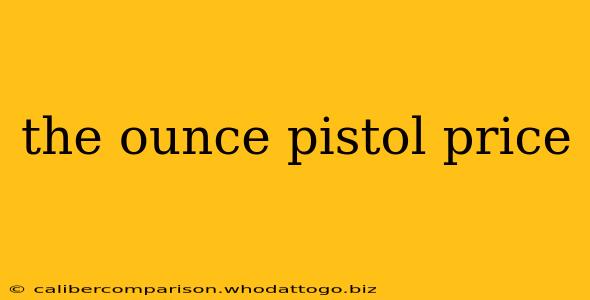 the ounce pistol price