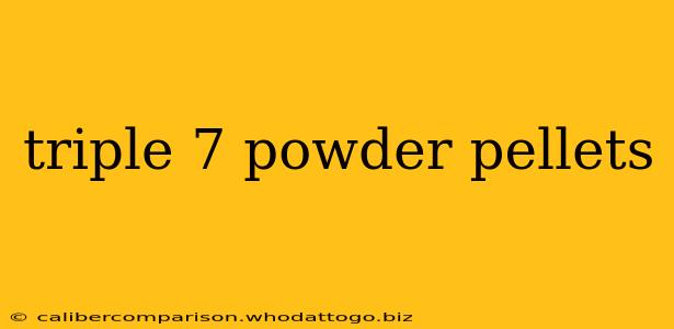 triple 7 powder pellets