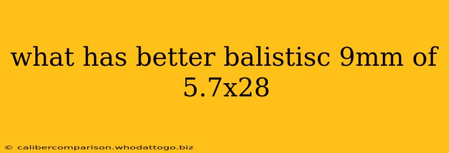 what has better balistisc 9mm of 5.7x28