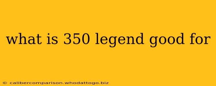 what is 350 legend good for