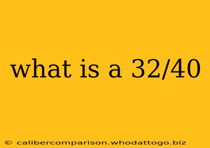 what is a 32/40