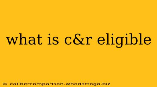 what is c&r eligible