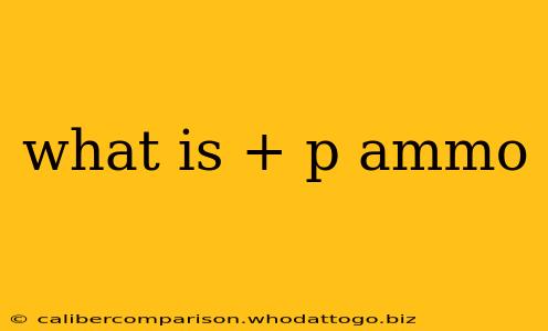 what is + p ammo