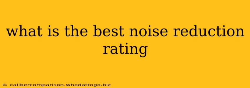 what is the best noise reduction rating