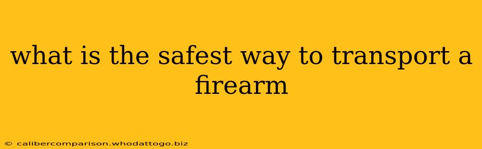 what is the safest way to transport a firearm