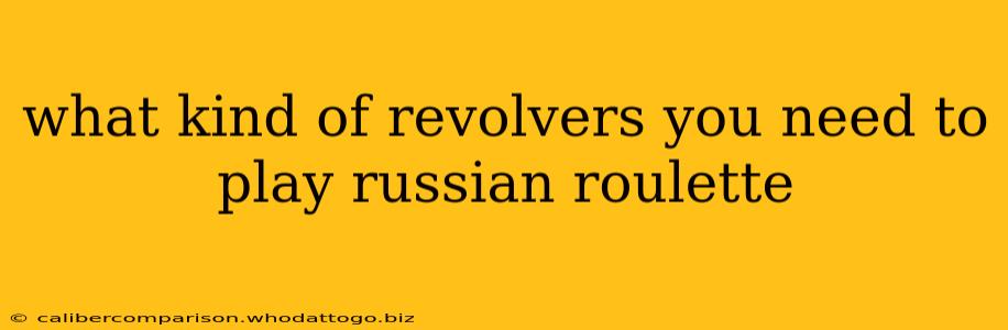 what kind of revolvers you need to play russian roulette