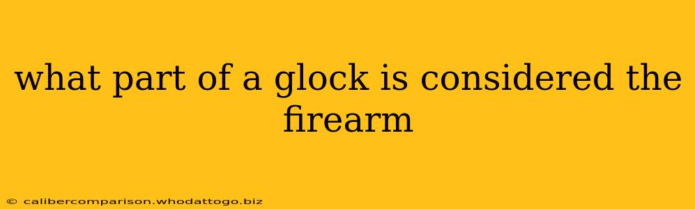 what part of a glock is considered the firearm