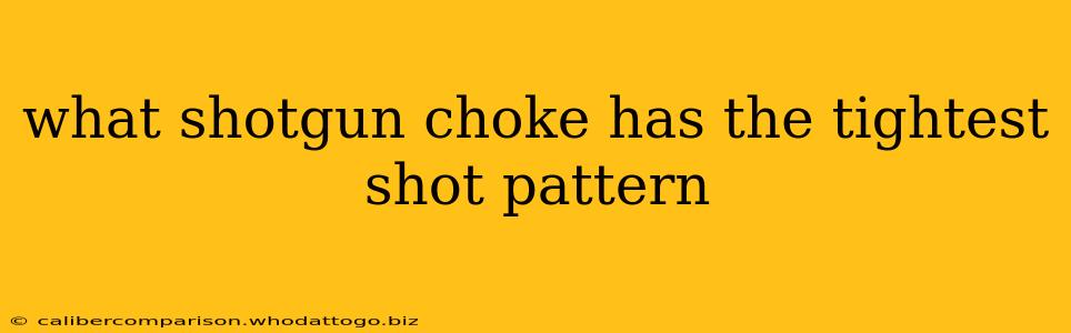 what shotgun choke has the tightest shot pattern