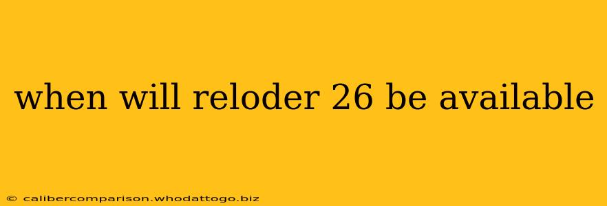 when will reloder 26 be available