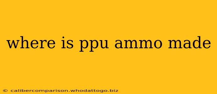 where is ppu ammo made