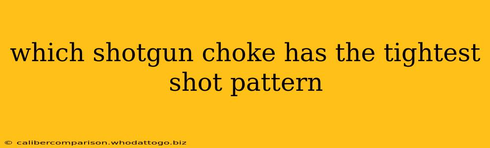 which shotgun choke has the tightest shot pattern