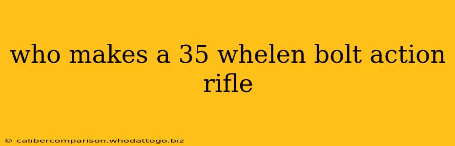 who makes a 35 whelen bolt action rifle