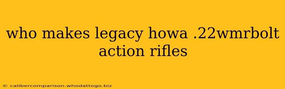 who makes legacy howa .22wmrbolt action rifles