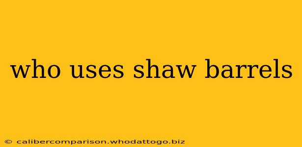 who uses shaw barrels