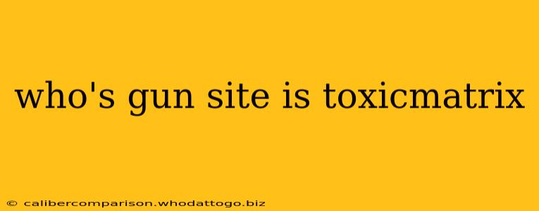 who's gun site is toxicmatrix