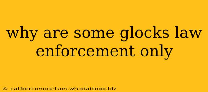 why are some glocks law enforcement only