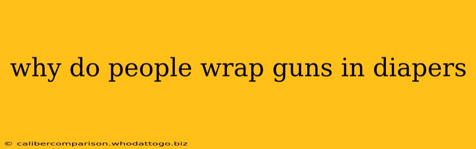 why do people wrap guns in diapers