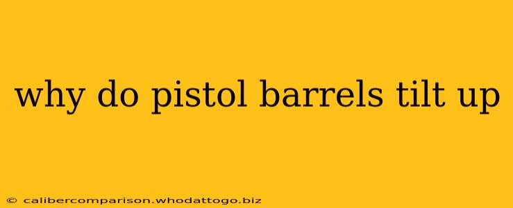 why do pistol barrels tilt up