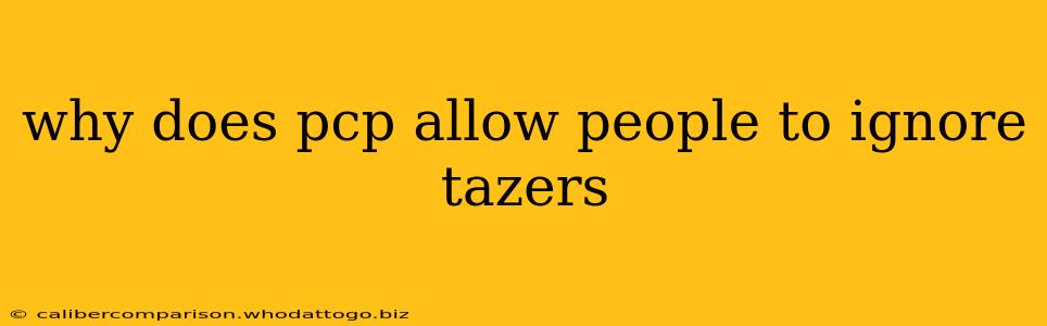 why does pcp allow people to ignore tazers