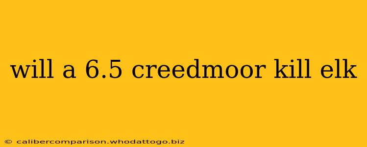 will a 6.5 creedmoor kill elk